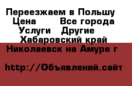 Переезжаем в Польшу › Цена ­ 1 - Все города Услуги » Другие   . Хабаровский край,Николаевск-на-Амуре г.